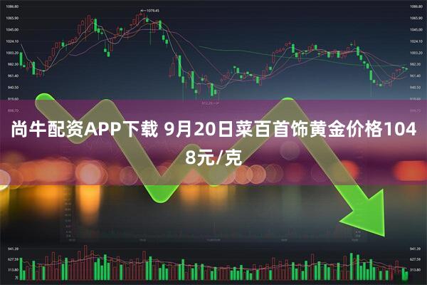 尚牛配资APP下载 9月20日菜百首饰黄金价格1048元/克