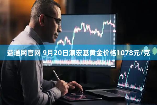 益通网官网 9月20日潮宏基黄金价格1078元/克