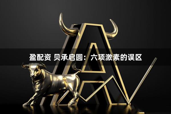 盈配资 贝承启圆：六项激素的误区