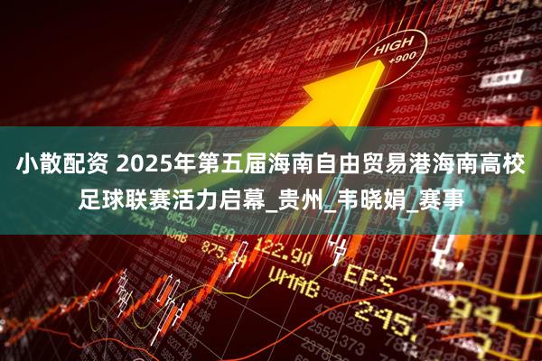 小散配资 2025年第五届海南自由贸易港海南高校足球联赛活力启幕_贵州_韦晓娟_赛事