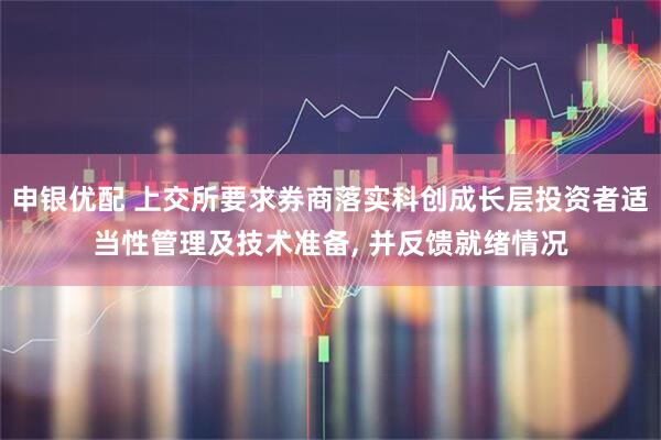 申银优配 上交所要求券商落实科创成长层投资者适当性管理及技术准备, 并反馈就绪情况